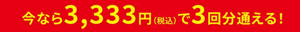 今なら3,333円（税込）で3回分通える！